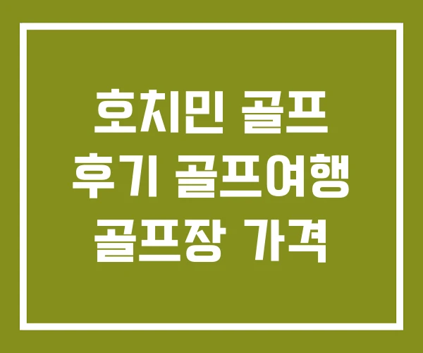 호치민 골프 후기 골프여행 골프장 가격
