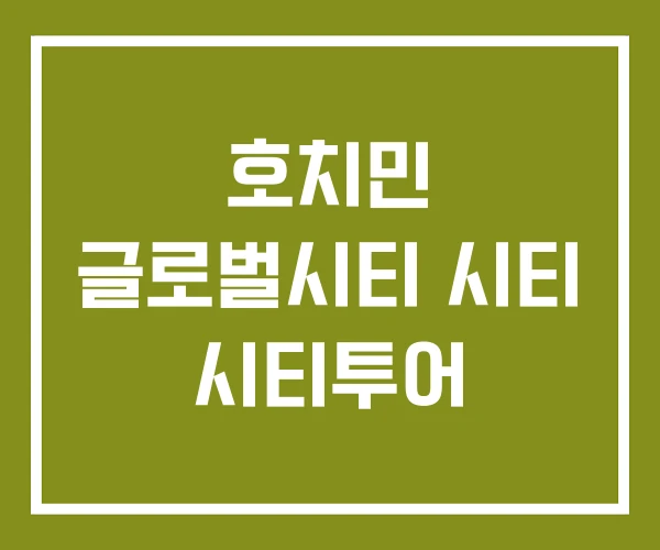 호치민 글로벌시티 시티 시티투어 호치민 글로벌시티 시티 시티투어