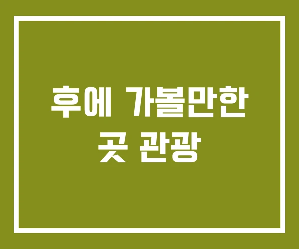 후에 가볼만한 곳 관광
