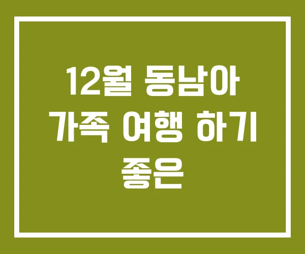 12월 동남아 가족 여행 하기 좋은