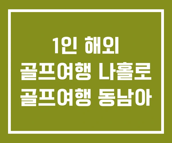 1인 해외 골프여행 나홀로 골프여행 동남아 1인 해외 골프여행 나홀로 골프여행 동남아