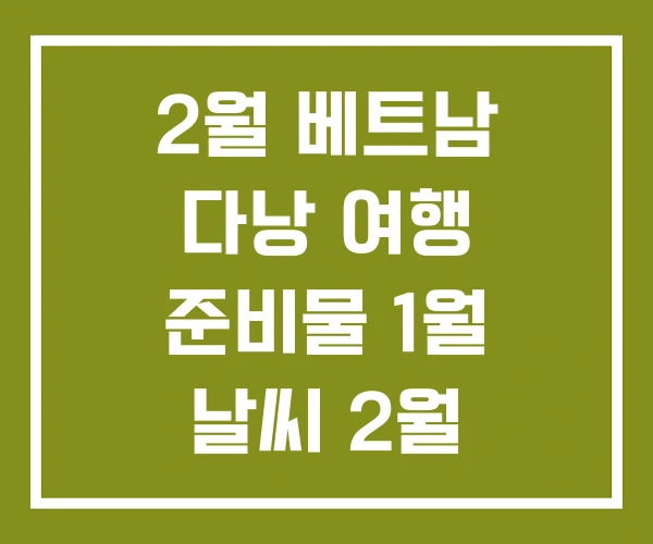 2월 베트남 다낭 여행 준비물 1월 날씨 2월 옷차림