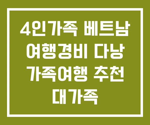4인가족 베트남 여행경비 다낭 가족여행 추천 대가족