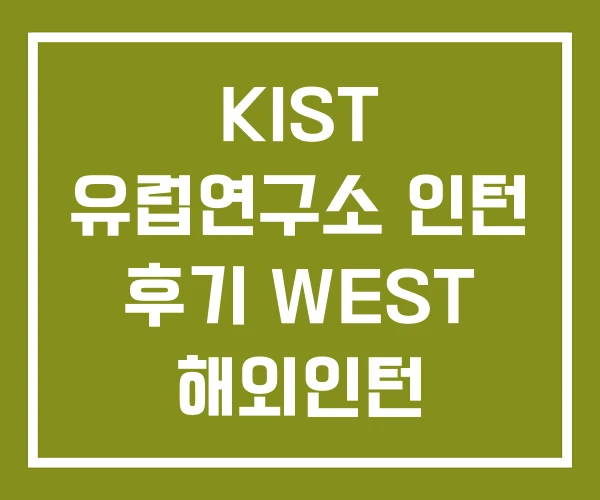 KIST 유럽연구소 인턴 후기 WEST 해외인턴 국비지원 KIST 유럽연구소 인턴 후기 WEST 해외인턴 국비지원