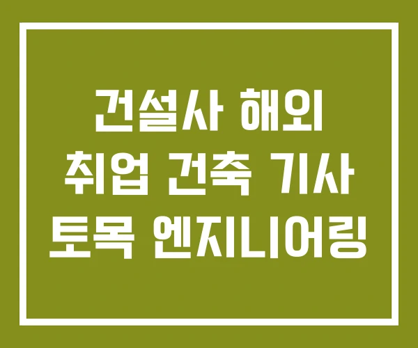 건설사 해외 취업 건축 기사 토목 엔지니어링