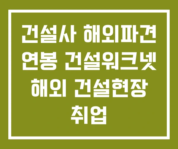 건설사 해외파견 연봉 건설워크넷 해외 건설현장 취업