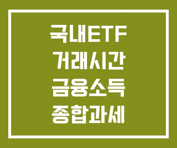 국내ETF 거래시간 금융소득 종합과세 매매차익 세금 국내ETF 거래시간 금융소득 종합과세 매매차익 세금