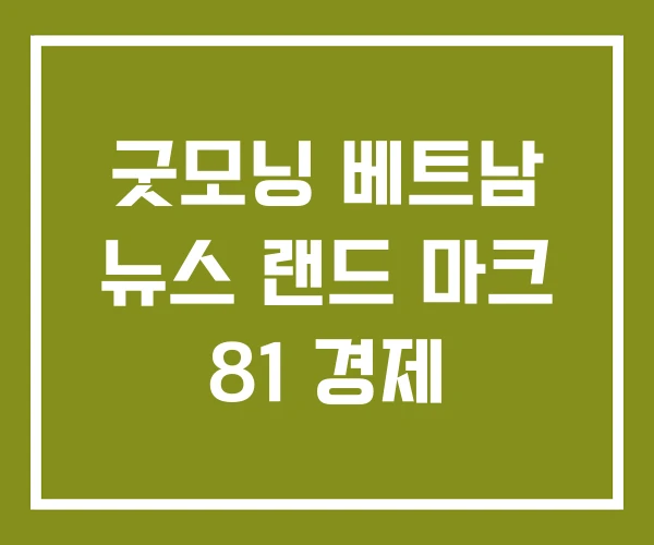 굿모닝 베트남 뉴스 랜드 마크 81 경제