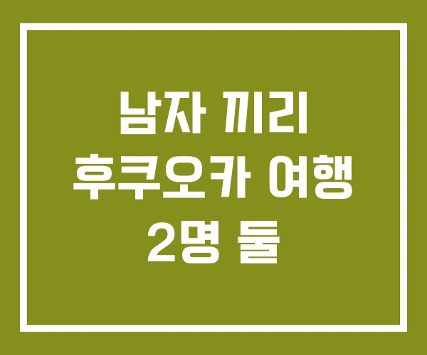 남자 끼리 후쿠오카 여행 2명 둘