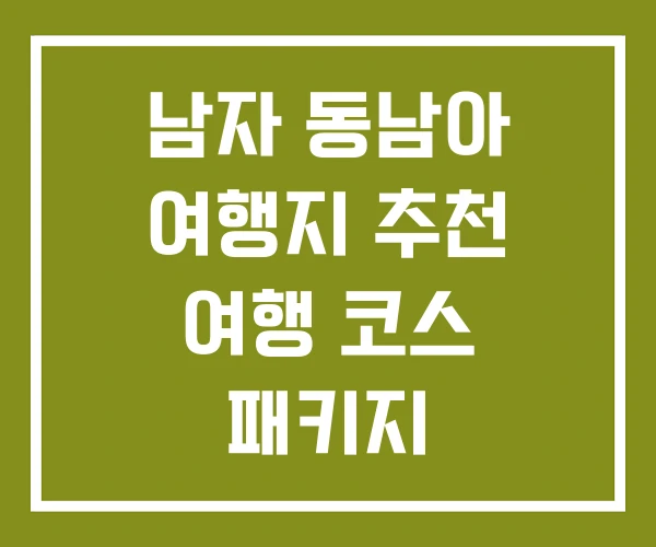 남자 동남아 여행지 추천 여행 코스 패키지