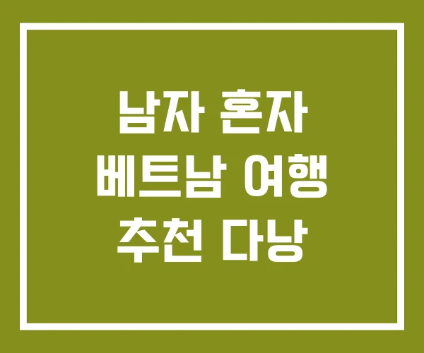 남자 혼자 베트남 여행 추천 다낭