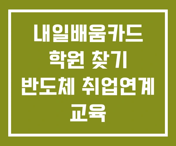 내일배움카드 학원 찾기 반도체 취업연계 교육
