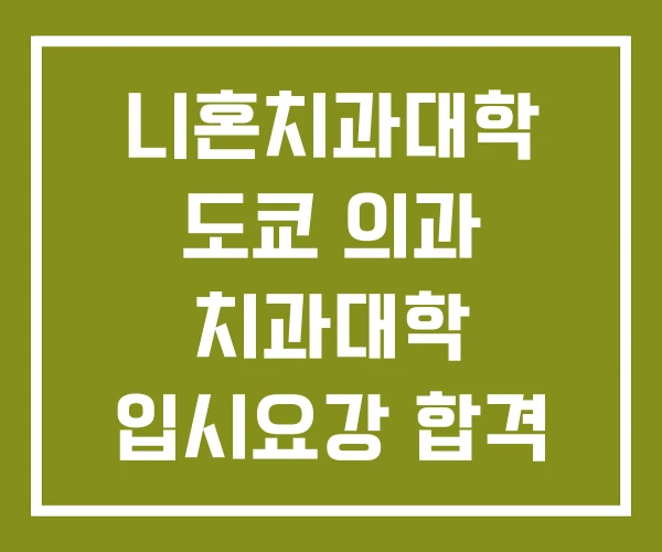 니혼치과대학 도쿄 의과 치과대학 입시요강 합격