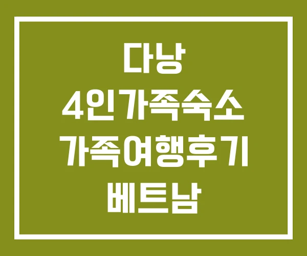 다낭 4인가족숙소 가족여행후기 베트남 다낭 4인가족숙소 가족여행후기 베트남