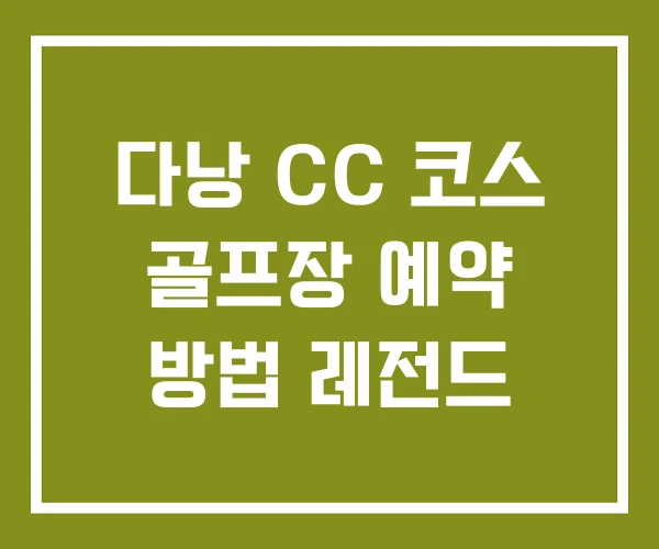다낭 CC 코스 골프장 예약 방법 레전드 다낭 CC 코스 골프장 예약 방법 레전드