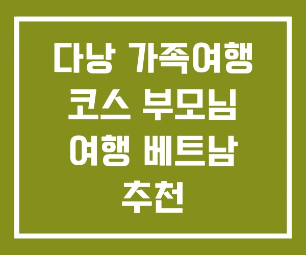 다낭 가족여행 코스 부모님 여행 베트남 추천