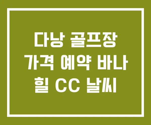 다낭 골프장 가격 예약 바나 힐 CC 날씨 다낭 골프장 가격 예약 바나 힐 CC 날씨