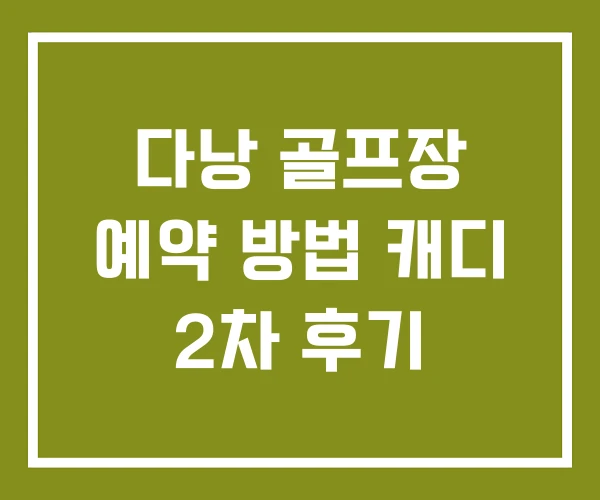 다낭 골프장 예약 방법 캐디 2차 후기 다낭 골프장 예약 방법 캐디 2차 후기