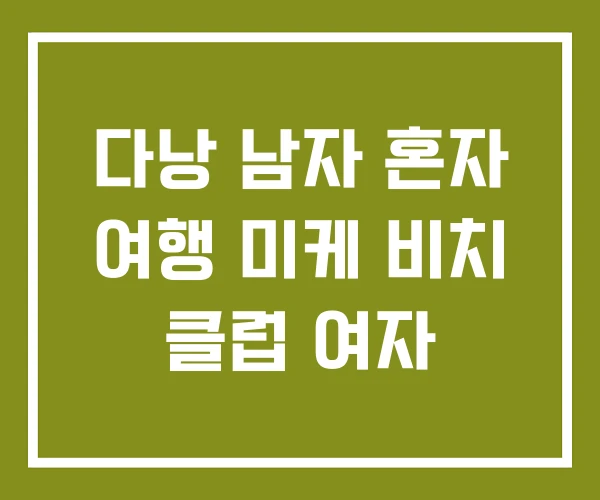 다낭 남자 혼자 여행 미케 비치 클럽 여자 다낭 남자 혼자 여행 미케 비치 클럽 여자