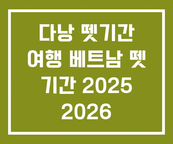 다낭 뗏기간 여행 베트남 뗏 기간 2025 2026 다낭 뗏기간 여행 베트남 뗏 기간 2025 2026