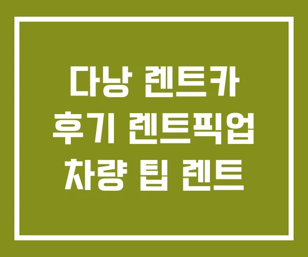 다낭 렌트카 후기 렌트픽업 차량 팁 렌트 다낭 렌트카 후기 렌트픽업 차량 팁 렌트