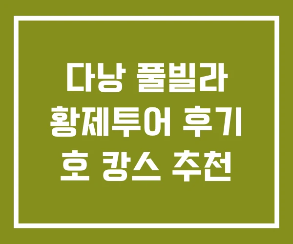 다낭 풀빌라 황제투어 후기 호 캉스 추천 다낭 풀빌라 황제투어 후기 호 캉스 추천