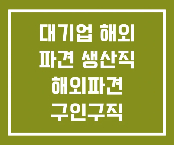 대기업 해외 파견 생산직 해외파견 구인구직 대기업 해외 파견 생산직 해외파견 구인구직