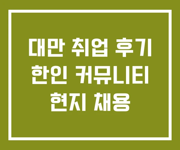 대만 취업 후기 한인 커뮤니티 현지 채용
