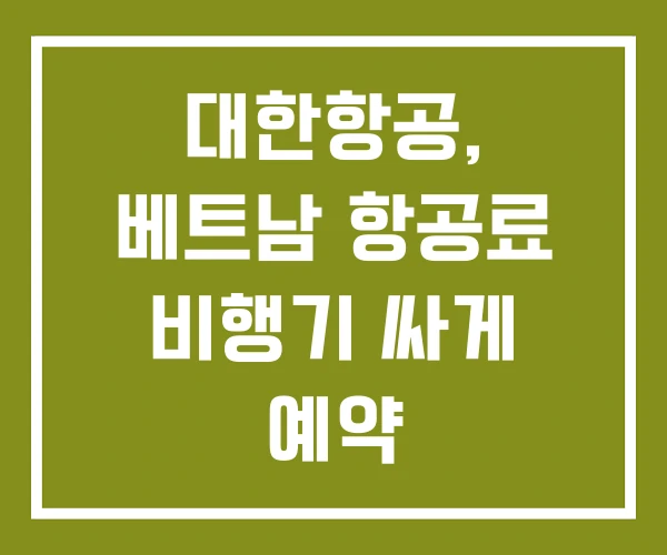대한항공, 베트남 항공료 비행기 싸게 예약 대한항공, 베트남 항공료 비행기 싸게 예약