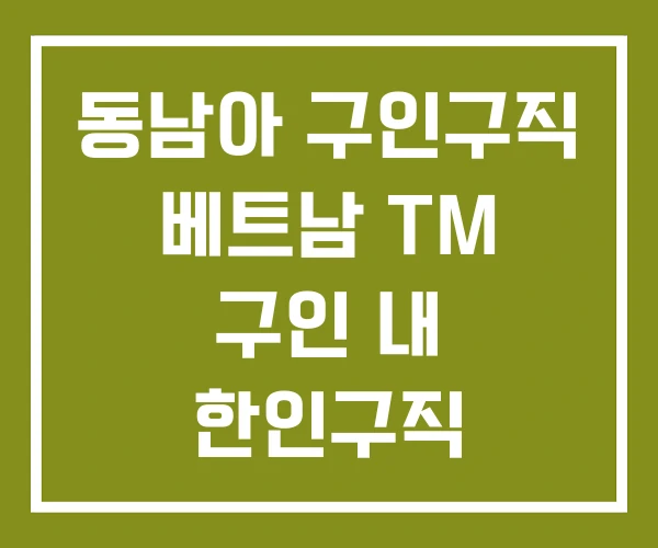 동남아 구인구직 베트남 TM 구인 내 한인구직