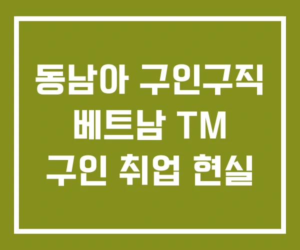 동남아 구인구직 베트남 TM 구인 취업 현실