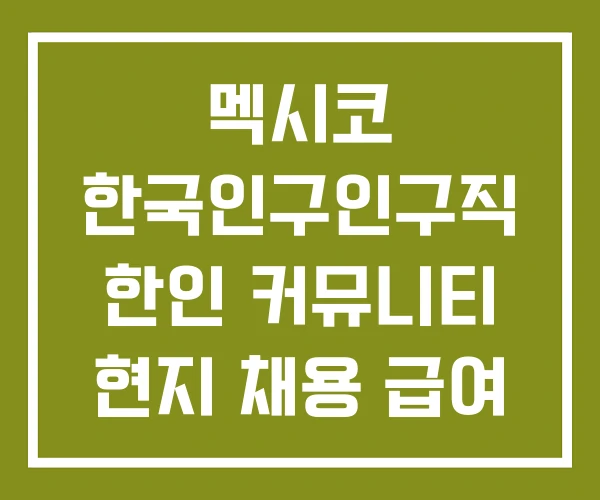 멕시코 한국인구인구직 한인 커뮤니티 현지 채용 급여