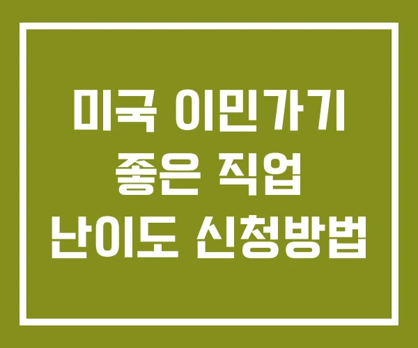 미국 이민가기 좋은 직업 난이도 신청방법 미국 이민가기 좋은 직업 난이도 신청방법