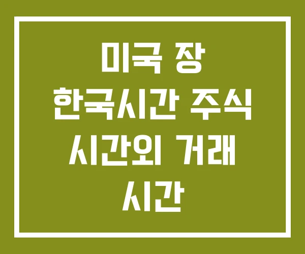 미국 장 한국시간 주식 시간외 거래 시간 주간거래시간 미국 장 한국시간 주식 시간외 거래 시간 주간거래시간