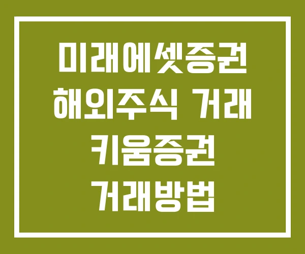 미래에셋증권 해외주식 거래 키움증권 거래방법 거래시간
