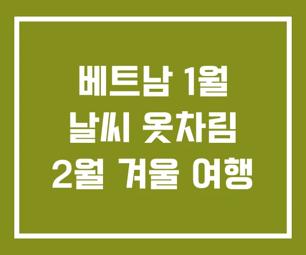 베트남 1월 날씨 옷차림 2월 겨울 여행 베트남 1월 날씨 옷차림 2월 겨울 여행