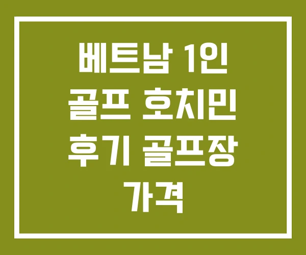 베트남 1인 골프 호치민 후기 골프장 가격 베트남 1인 골프 호치민 후기 골프장 가격
