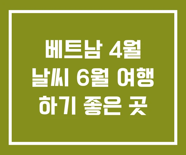 베트남 4월 날씨 6월 여행 하기 좋은 곳 베트남 4월 날씨 6월 여행 하기 좋은 곳
