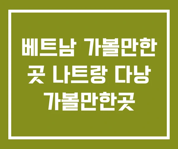 베트남 가볼만한 곳 나트랑 다낭 가볼만한곳 베트남 가볼만한 곳 나트랑 다낭 가볼만한곳