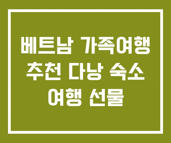 베트남 가족여행 추천 다낭 숙소 여행 선물