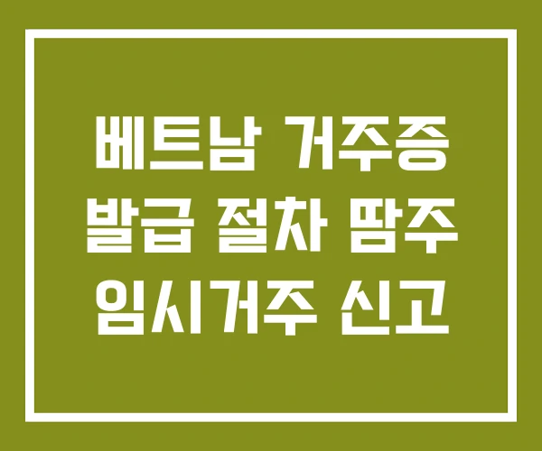 베트남 거주증 발급 절차 땀주 임시거주 신고