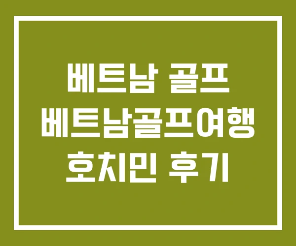 베트남 골프 베트남골프여행 호치민 후기 베트남 골프 베트남골프여행 호치민 후기