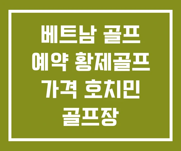 베트남 골프 예약 황제골프 가격 호치민 골프장