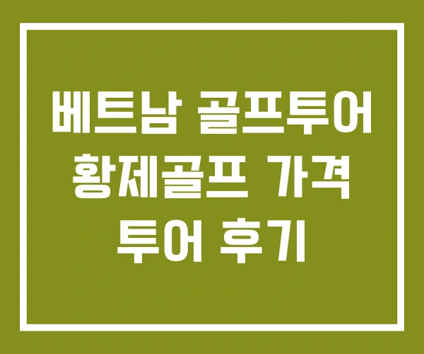 베트남 골프투어 황제골프 가격 투어 후기 베트남 골프투어 황제골프 가격 투어 후기