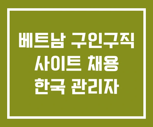 베트남 구인구직 사이트 채용 한국 관리자