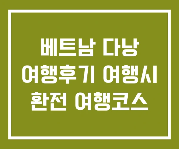 베트남 다낭 여행후기 여행시 환전 여행코스