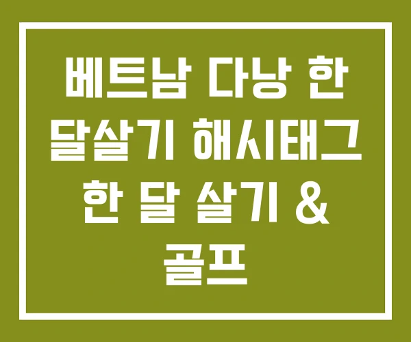 베트남 다낭 한 달살기 해시태그 한 달 살기 & 골프