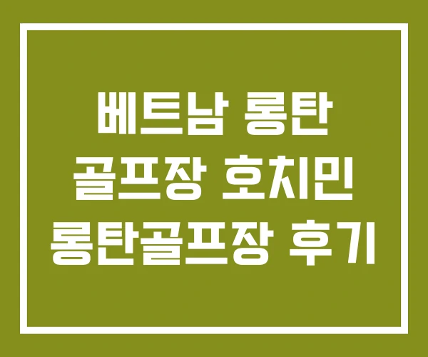 베트남 롱탄 골프장 호치민 롱탄골프장 후기