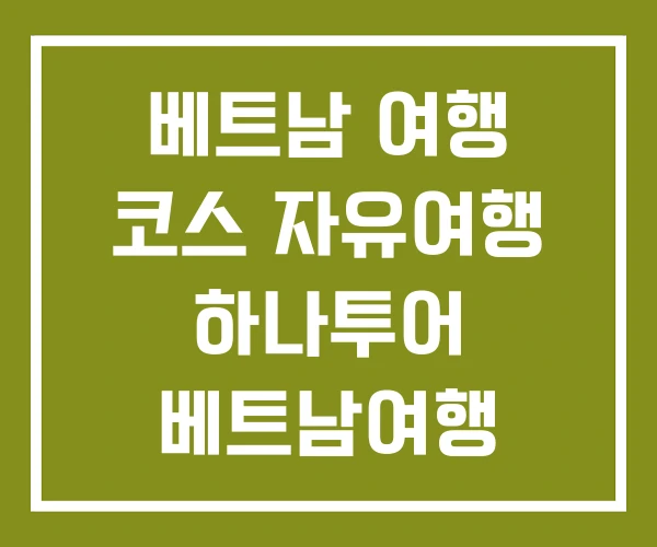 베트남 여행 코스 자유여행 하나투어 베트남여행