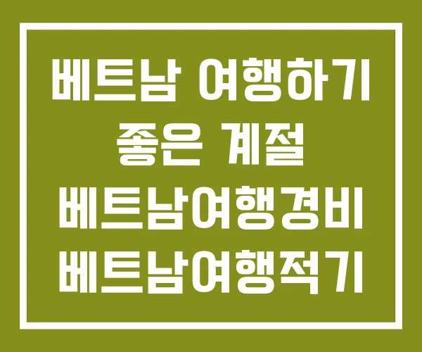 베트남 여행하기 좋은 계절 베트남여행경비 베트남여행적기 베트남 여행하기 좋은 계절 베트남여행경비 베트남여행적기